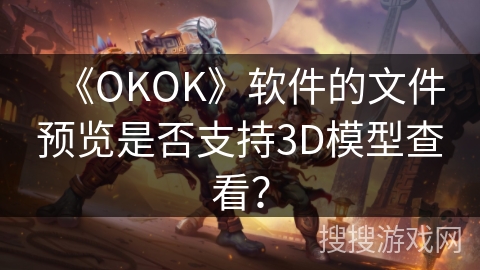 《OKOK》软件的文件预览是否支持3D模型查看？