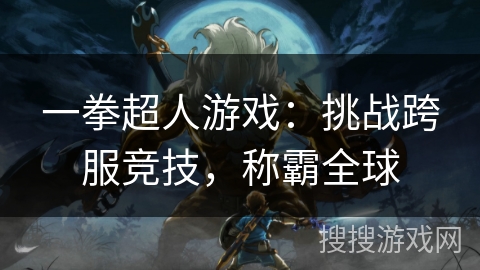 一拳超人游戏：挑战跨服竞技，称霸全球