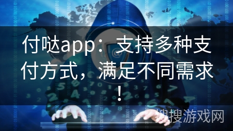 付哒app：支持多种支付方式，满足不同需求！