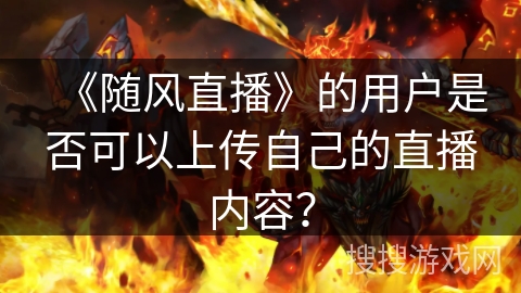 《随风直播》的用户是否可以上传自己的直播内容？