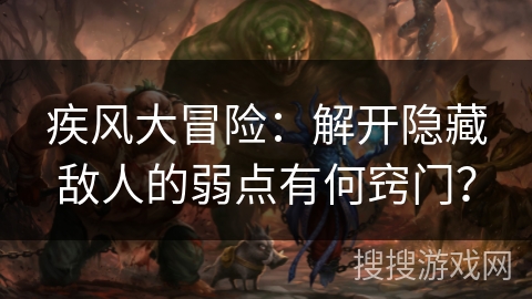 疾风大冒险：解开隐藏敌人的弱点有何窍门？