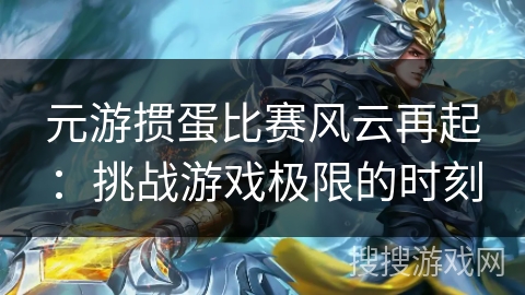 元游掼蛋比赛风云再起：挑战游戏极限的时刻