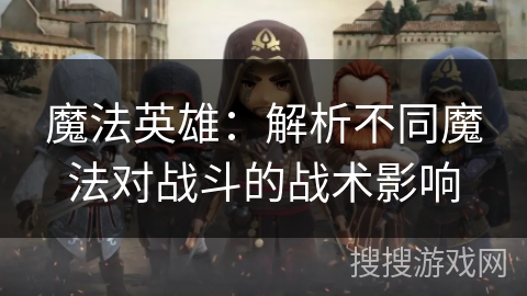 魔法英雄：解析不同魔法对战斗的战术影响