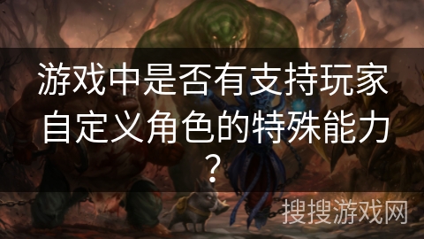 游戏中是否有支持玩家自定义角色的特殊能力？