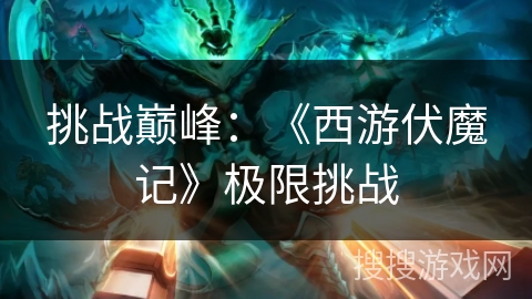 挑战巅峰：《西游伏魔记》极限挑战