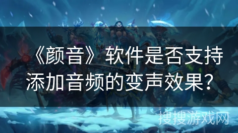 《颜音》软件是否支持添加音频的变声效果？