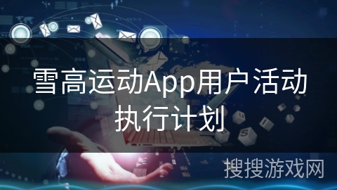 雪高运动App用户活动执行计划