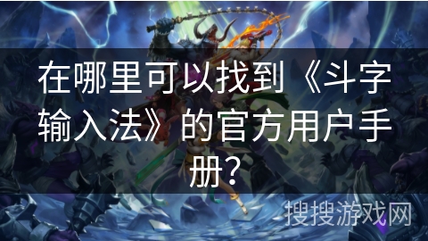 在哪里可以找到《斗字输入法》的官方用户手册？