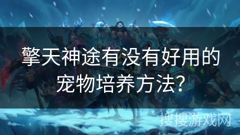 擎天神途有没有好用的宠物培养方法？