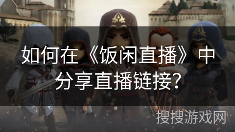 如何在《饭闲直播》中分享直播链接？