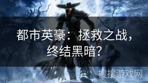 都市英豪：拯救之战，终结黑暗？