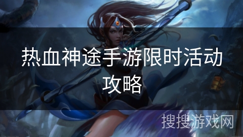 热血神途手游限时活动攻略