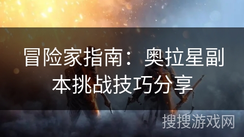 冒险家指南：奥拉星副本挑战技巧分享