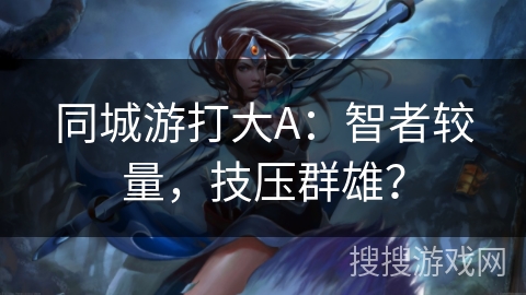 同城游打大A：智者较量，技压群雄？