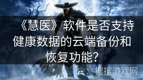 《慧医》软件是否支持健康数据的云端备份和恢复功能？