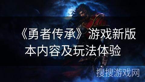 《勇者传承》游戏新版本内容及玩法体验