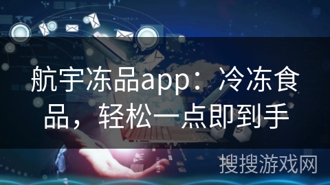 航宇冻品app：冷冻食品，轻松一点即到手