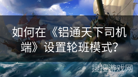 如何在《铝通天下司机端》设置轮班模式？