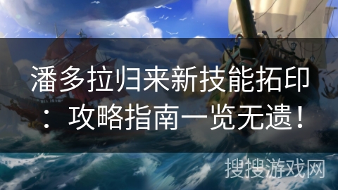 潘多拉归来新技能拓印：攻略指南一览无遗！