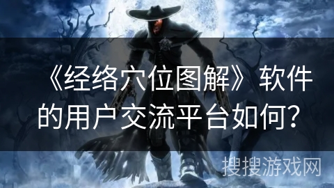 《经络穴位图解》软件的用户交流平台如何？