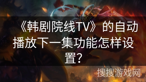 《韩剧院线TV》的自动播放下一集功能怎样设置？