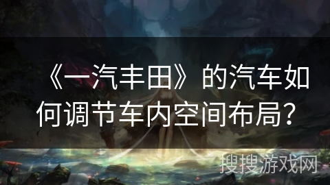 《一汽丰田》的汽车如何调节车内空间布局？