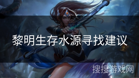 黎明生存水源寻找建议