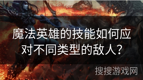 魔法英雄的技能如何应对不同类型的敌人？