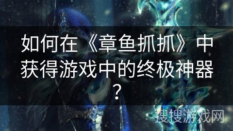 如何在《章鱼抓抓》中获得游戏中的终极神器？