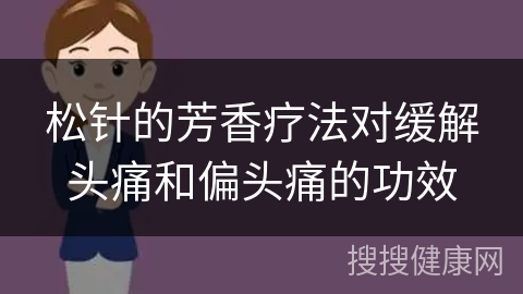 松针的芳香疗法对缓解头痛和偏头痛的功效