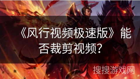 《风行视频极速版》能否裁剪视频？