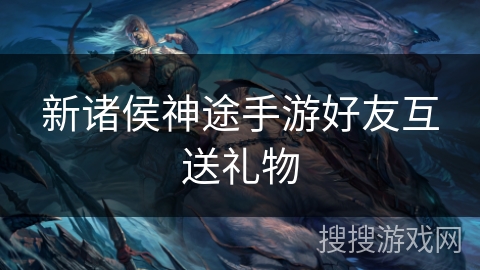 新诸侯神途手游好友互送礼物