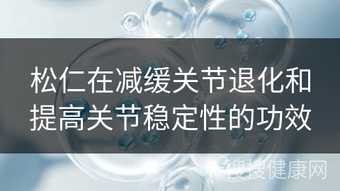 松仁在减缓关节退化和提高关节稳定性的功效