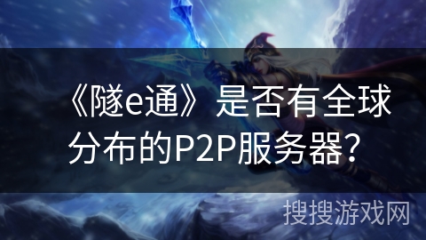 《隧e通》是否有全球分布的P2P服务器？