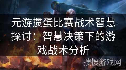 元游掼蛋比赛战术智慧探讨：智慧决策下的游戏战术分析
