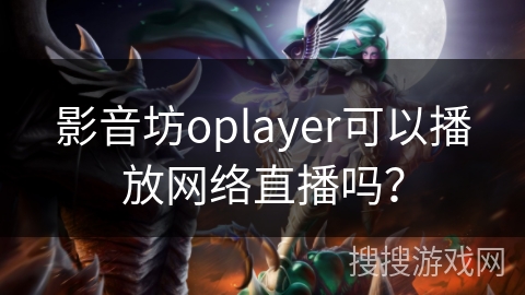 影音坊oplayer可以播放网络直播吗？
