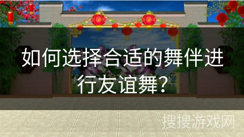 如何选择合适的舞伴进行友谊舞？