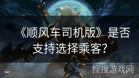 《顺风车司机版》是否支持选择乘客？