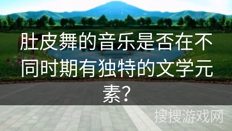 肚皮舞的音乐是否在不同时期有独特的文学元素？