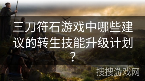 三刀符石游戏中哪些建议的转生技能升级计划？