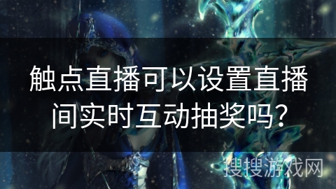 触点直播可以设置直播间实时互动抽奖吗？
