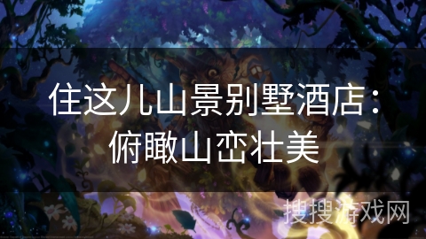 住这儿山景别墅酒店：俯瞰山峦壮美