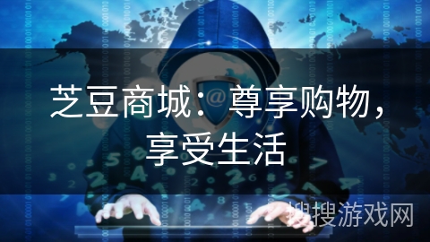 芝豆商城：尊享购物，享受生活