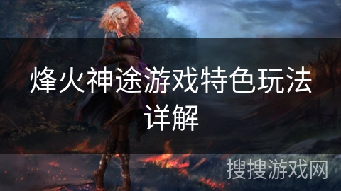 烽火神途游戏特色玩法详解