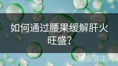 如何通过腰果缓解肝火旺盛？