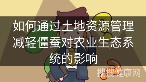 如何通过土地资源管理减轻僵蚕对农业生态系统的影响