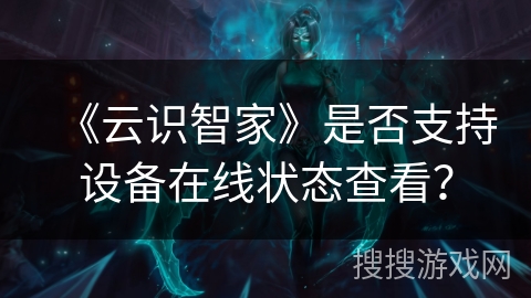 《云识智家》是否支持设备在线状态查看？