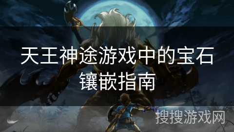 天王神途游戏中的宝石镶嵌指南