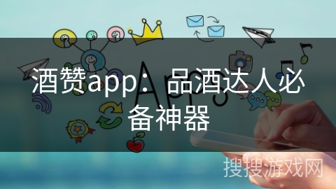 酒赞app：品酒达人必备神器