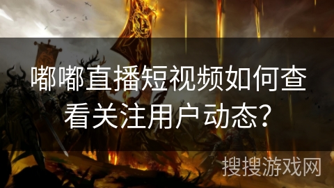 嘟嘟直播短视频如何查看关注用户动态？